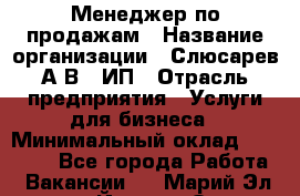 Менеджер по продажам › Название организации ­ Слюсарев А.В., ИП › Отрасль предприятия ­ Услуги для бизнеса › Минимальный оклад ­ 80 000 - Все города Работа » Вакансии   . Марий Эл респ.,Йошкар-Ола г.